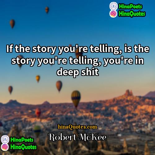 Robert McKee Quotes | If the story you're telling, is the